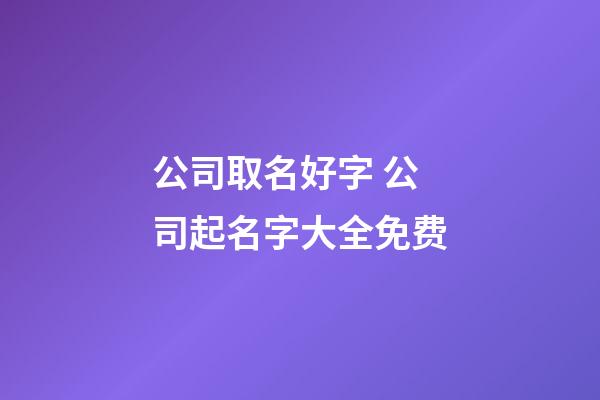 公司取名好字 公司起名字大全免费-第1张-公司起名-玄机派
